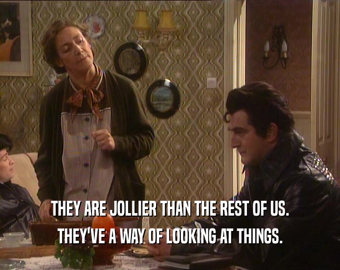 THEY ARE JOLLIER THAN THE REST OF US. THEY'VE A WAY OF LOOKING AT THINGS. 