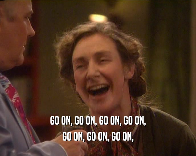 GO ON, GO ON, GO ON, GO ON, GO ON, GO ON, GO ON, 