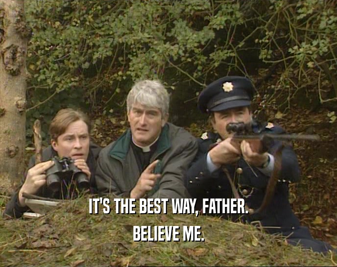 IT'S THE BEST WAY, FATHER. BELIEVE ME. 