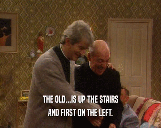 THE OLD...IS UP THE STAIRS AND FIRST ON THE LEFT. 