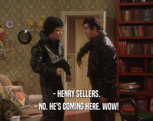 - HENRY SELLERS. - NO. HE'S COMING HERE. WOW! 