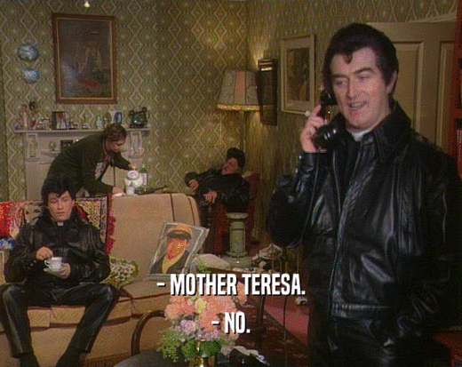 - MOTHER TERESA.
 - NO.
 