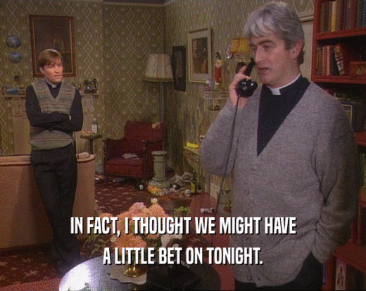 IN FACT, I THOUGHT WE MIGHT HAVE A LITTLE BET ON TONIGHT. 