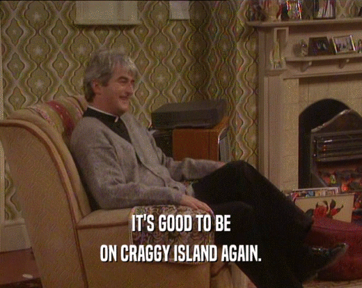 IT'S GOOD TO BE
 ON CRAGGY ISLAND AGAIN.
 
