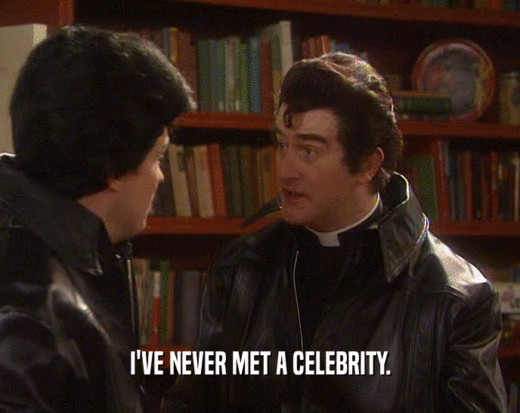 I'VE NEVER MET A CELEBRITY.  