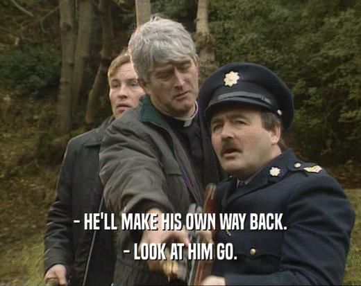 - HE'LL MAKE HIS OWN WAY BACK. - LOOK AT HIM GO. 