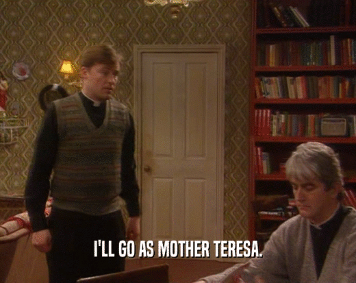 I'LL GO AS MOTHER TERESA.
  