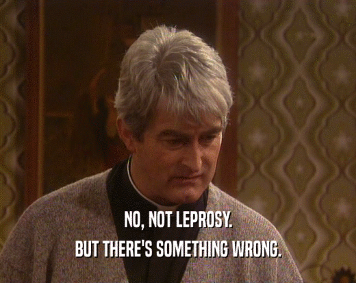 NO, NOT LEPROSY.
 BUT THERE'S SOMETHING WRONG.
 