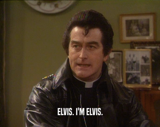 ELVIS. I'M ELVIS.  