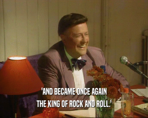 'AND BECAME ONCE AGAIN THE KING OF ROCK AND ROLL.' 