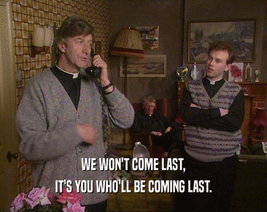 WE WON'T COME LAST, IT'S YOU WHO'LL BE COMING LAST. 