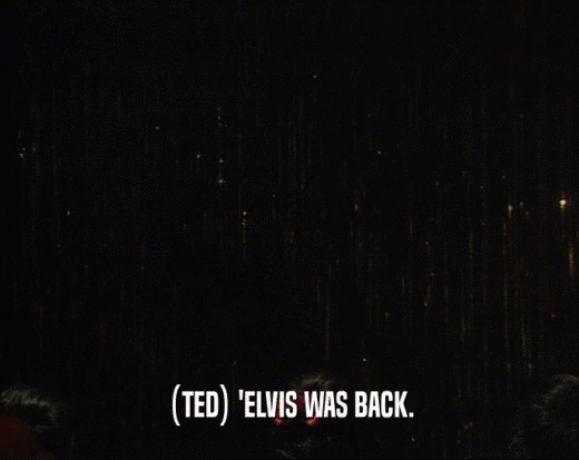 (TED) 'ELVIS WAS BACK.
  