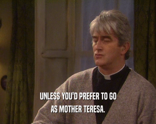 UNLESS YOU'D PREFER TO GO
 AS MOTHER TERESA.
 