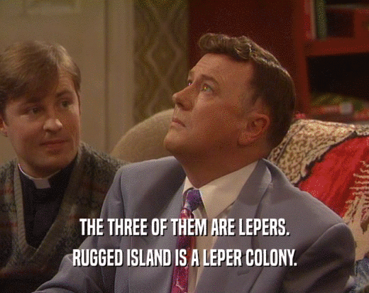 THE THREE OF THEM ARE LEPERS.
 RUGGED ISLAND IS A LEPER COLONY.
 