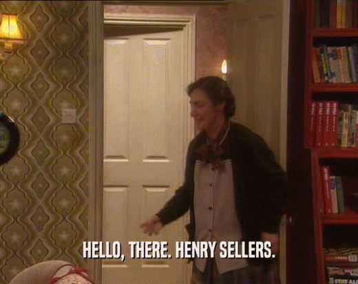 HELLO, THERE. HENRY SELLERS.
  