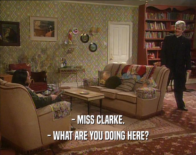 - MISS CLARKE. - WHAT ARE YOU DOING HERE? 