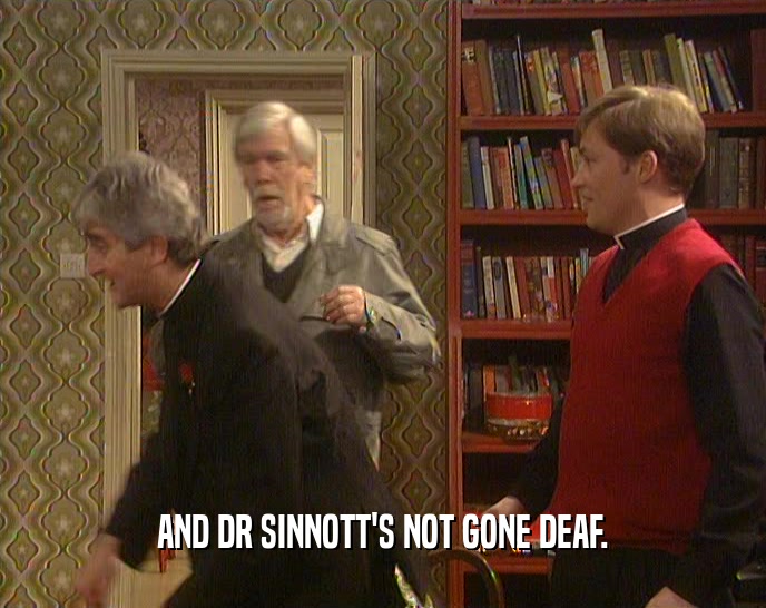 AND DR SINNOTT'S NOT GONE DEAF.
  