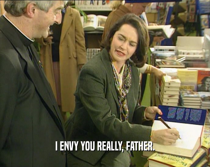 I ENVY YOU REALLY, FATHER.  