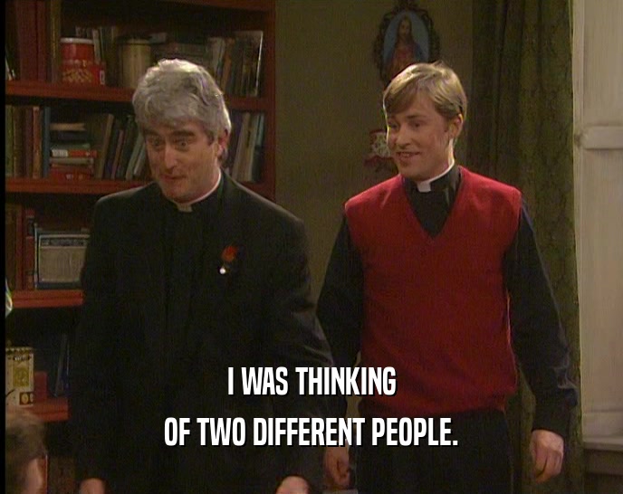 I WAS THINKING OF TWO DIFFERENT PEOPLE. 