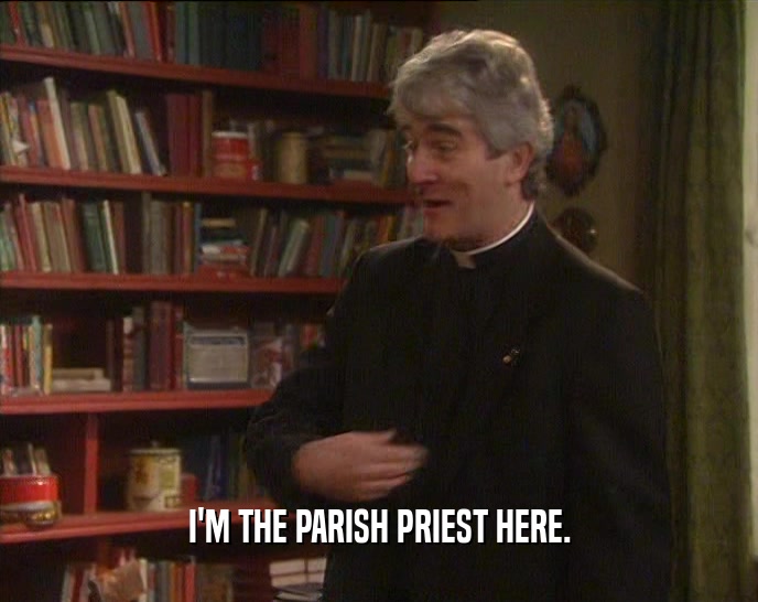 I'M THE PARISH PRIEST HERE.
  