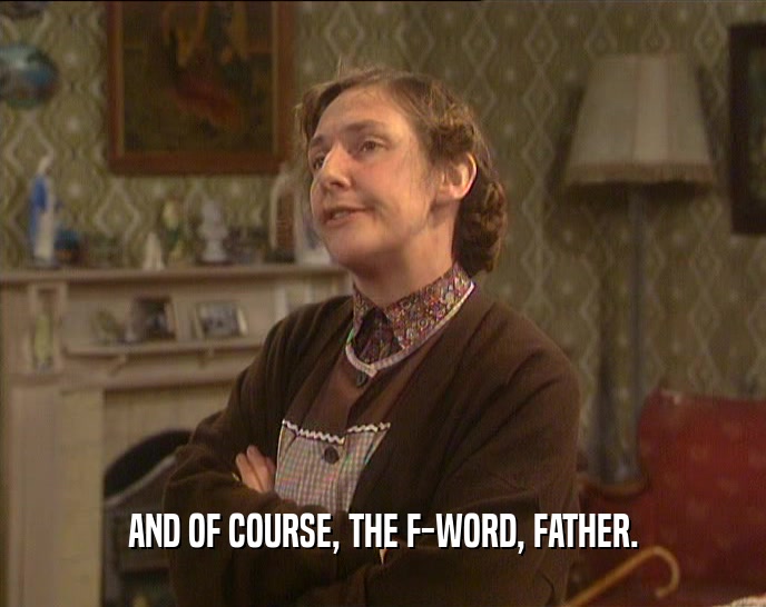AND OF COURSE, THE F-WORD, FATHER.  