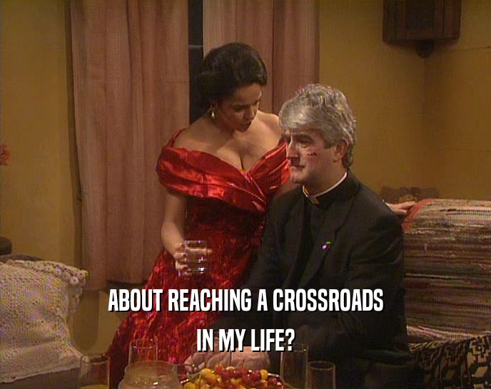 ABOUT REACHING A CROSSROADS IN MY LIFE? 