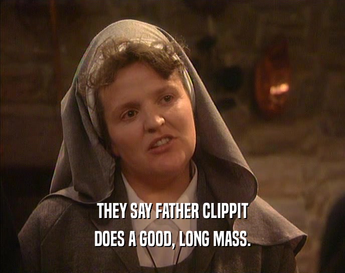 THEY SAY FATHER CLIPPIT DOES A GOOD, LONG MASS. 