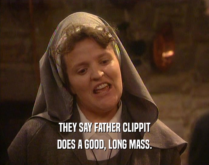 THEY SAY FATHER CLIPPIT DOES A GOOD, LONG MASS. 