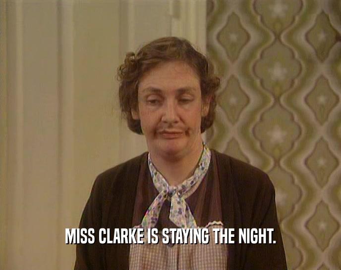 MISS CLARKE IS STAYING THE NIGHT.  