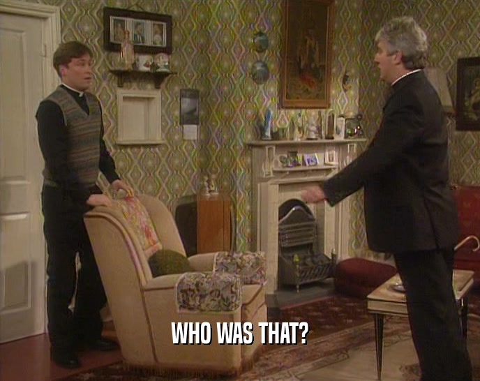 WHO WAS THAT?  