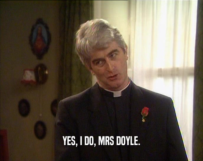 YES, I DO, MRS DOYLE.
  