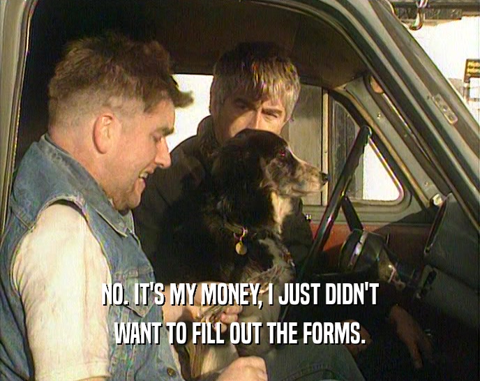 NO. IT'S MY MONEY, I JUST DIDN'T WANT TO FILL OUT THE FORMS. 