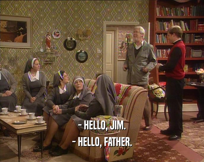 - HELLO, JIM.
 - HELLO, FATHER.
 