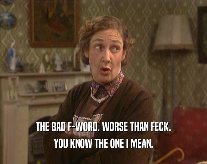 THE BAD F-WORD. WORSE THAN FECK.
 YOU KNOW THE ONE I MEAN.
 