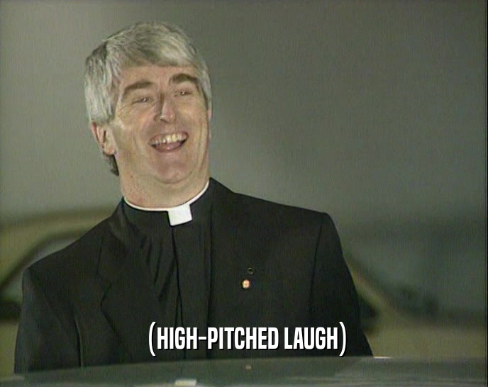 (HIGH-PITCHED LAUGH)  