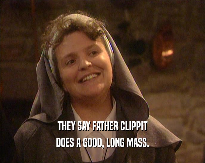 THEY SAY FATHER CLIPPIT DOES A GOOD, LONG MASS. 
