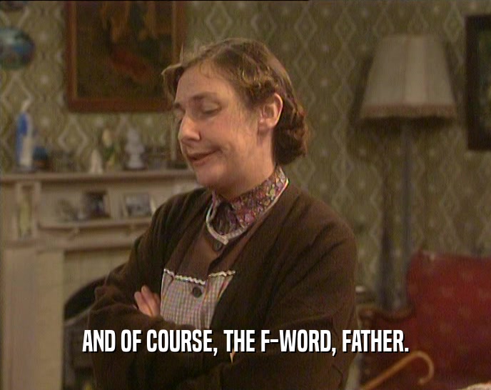 AND OF COURSE, THE F-WORD, FATHER.  