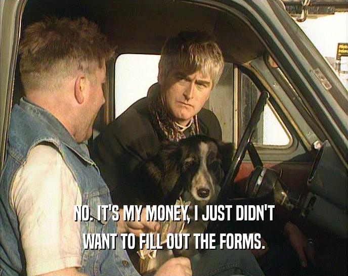 NO. IT'S MY MONEY, I JUST DIDN'T WANT TO FILL OUT THE FORMS. 