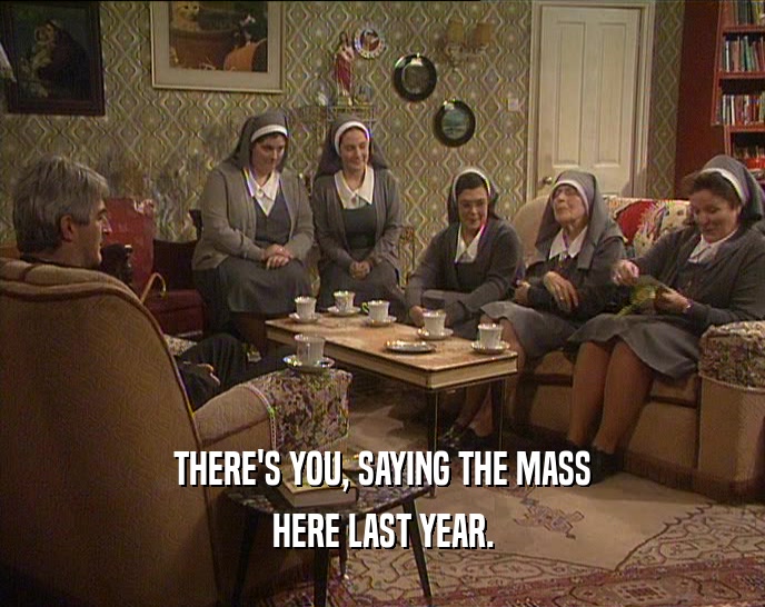 THERE'S YOU, SAYING THE MASS HERE LAST YEAR. 