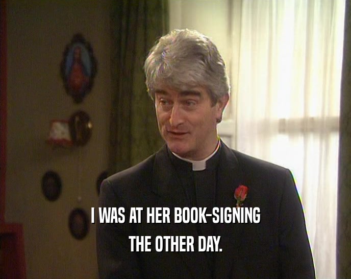I WAS AT HER BOOK-SIGNING THE OTHER DAY. 