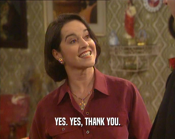 YES. YES, THANK YOU.  