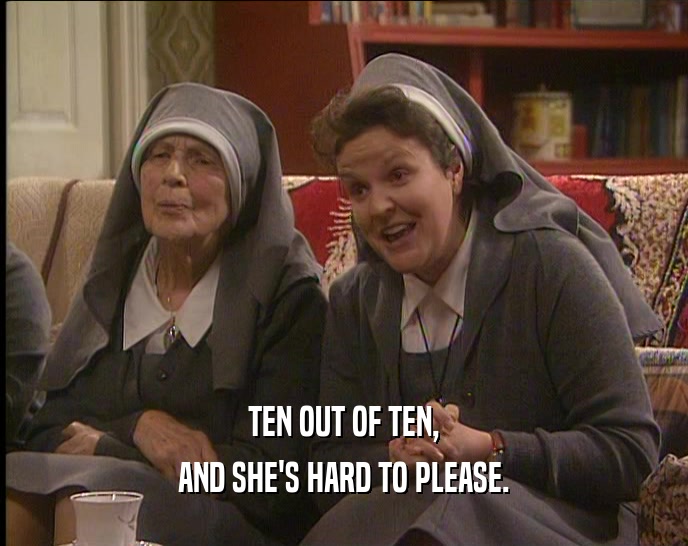 TEN OUT OF TEN, AND SHE'S HARD TO PLEASE. 