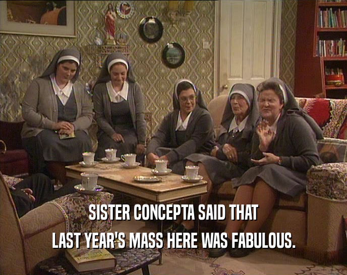 SISTER CONCEPTA SAID THAT LAST YEAR'S MASS HERE WAS FABULOUS. 