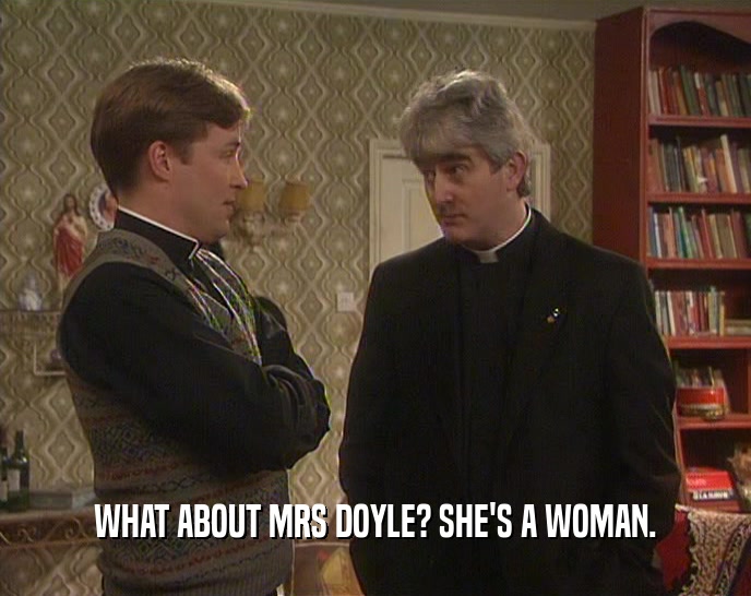 WHAT ABOUT MRS DOYLE? SHE'S A WOMAN.  