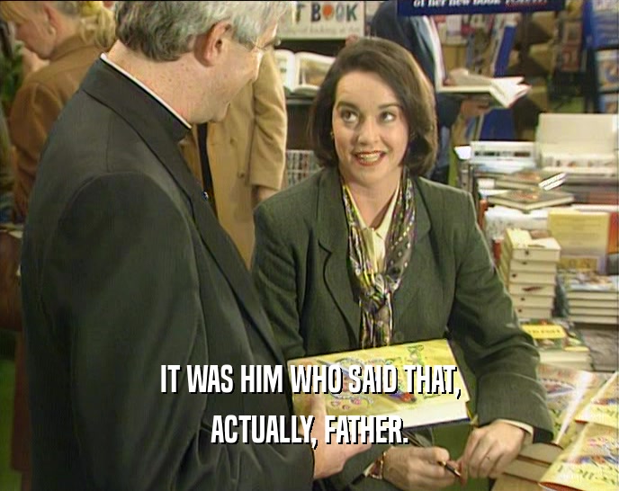 IT WAS HIM WHO SAID THAT, ACTUALLY, FATHER. 