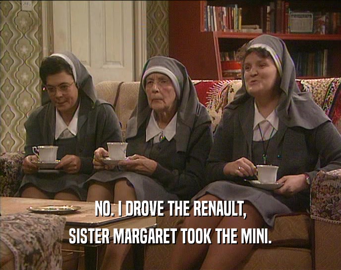NO. I DROVE THE RENAULT,
 SISTER MARGARET TOOK THE MINI.
 