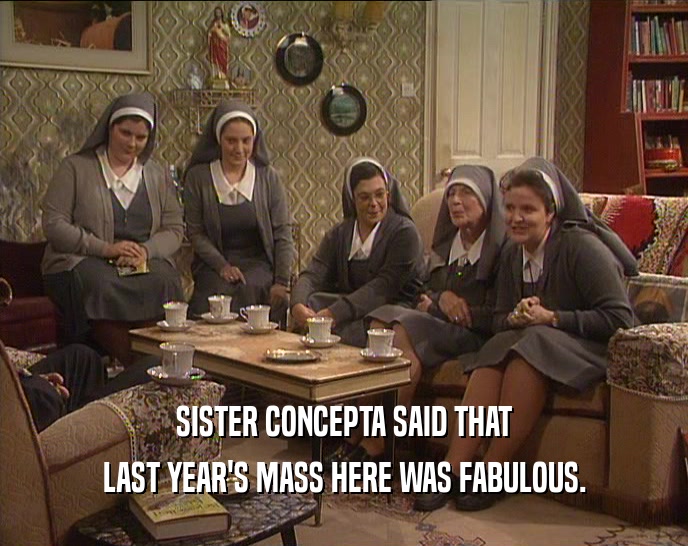 SISTER CONCEPTA SAID THAT LAST YEAR'S MASS HERE WAS FABULOUS. 