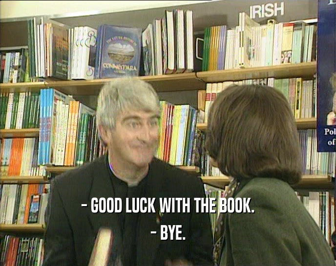 - GOOD LUCK WITH THE BOOK.
 - BYE.
 