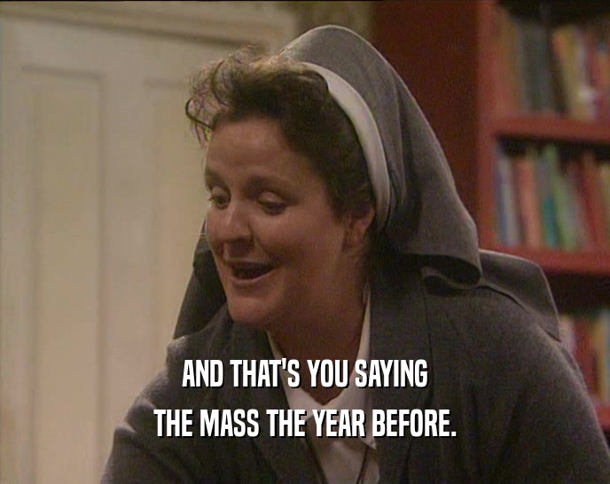 AND THAT'S YOU SAYING
 THE MASS THE YEAR BEFORE.
 
