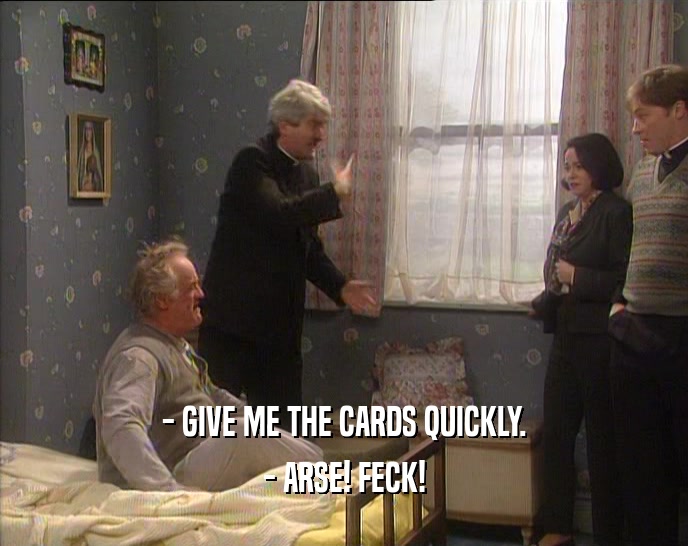 - GIVE ME THE CARDS QUICKLY. - ARSE! FECK! 